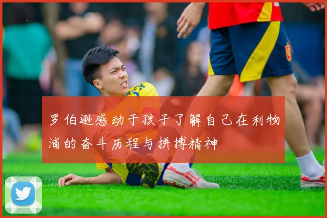 罗伯逊感动于孩子了解自己在利物浦的奋斗历程与拼搏精神