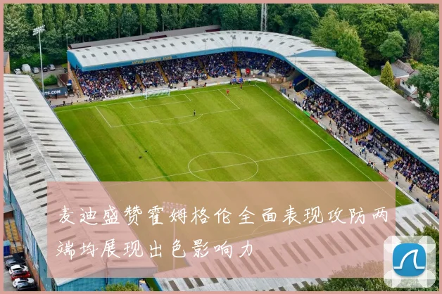麦迪盛赞霍姆格伦全面表现攻防两端均展现出色影响力