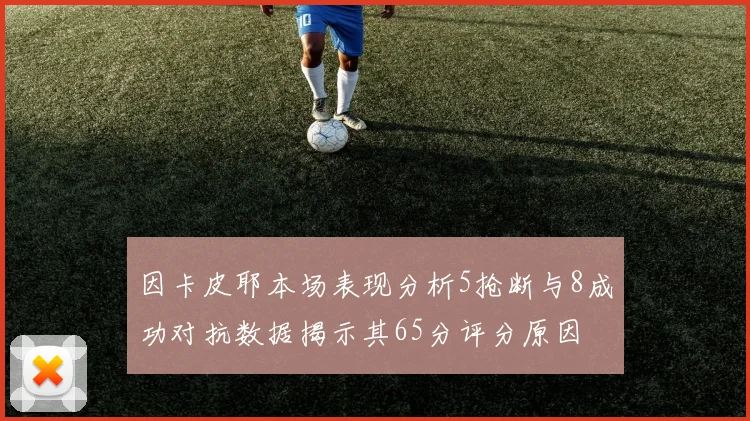 因卡皮耶本场表现分析5抢断与8成功对抗数据揭示其65分评分原因
